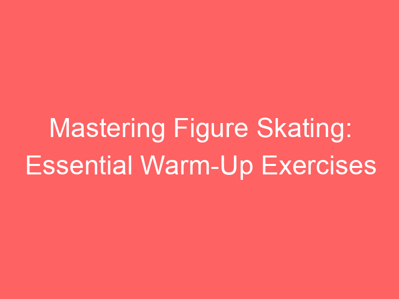 Mastering Figure Skating: Essential Warm-Up Exercises