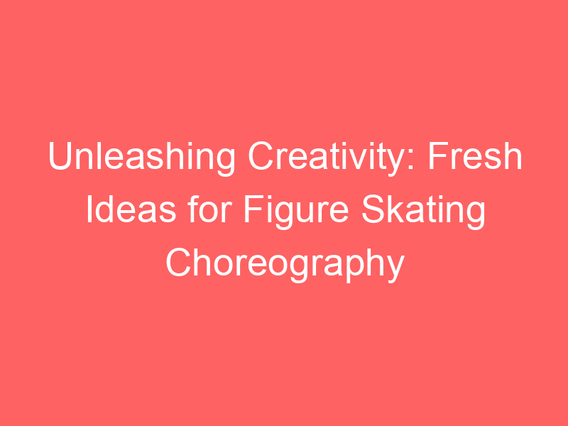 Unleashing Creativity: Fresh Ideas for Figure Skating Choreography